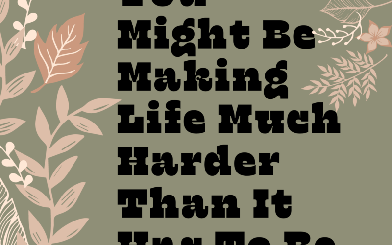 10-Ways-You-Might-Be-Making-Life-Much-Harder-Than-It-Has-To-Be-_12-31-21