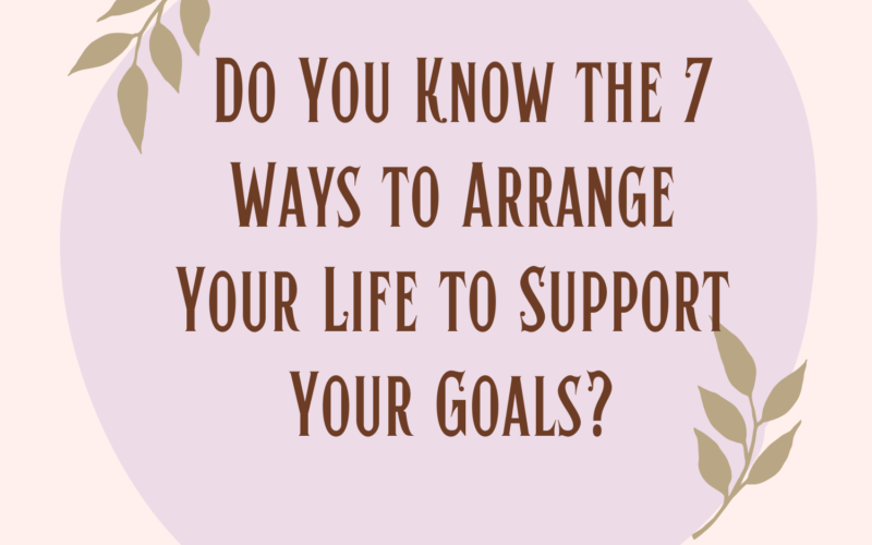 7-Ways-to-Arrange-Your-Life-to-Support-Your-Goals